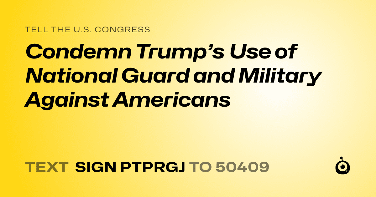 A shareable card that reads "tell the U.S. Congress: Condemn Trump’s Use of National Guard and Military Against Americans" followed by "text sign PTPRGJ to 50409"