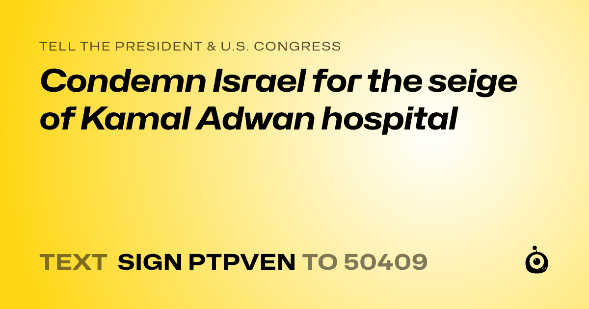 A shareable card that reads "tell the President & U.S. Congress: Condemn Israel for the seige of Kamal Adwan hospital" followed by "text sign PTPVEN to 50409"