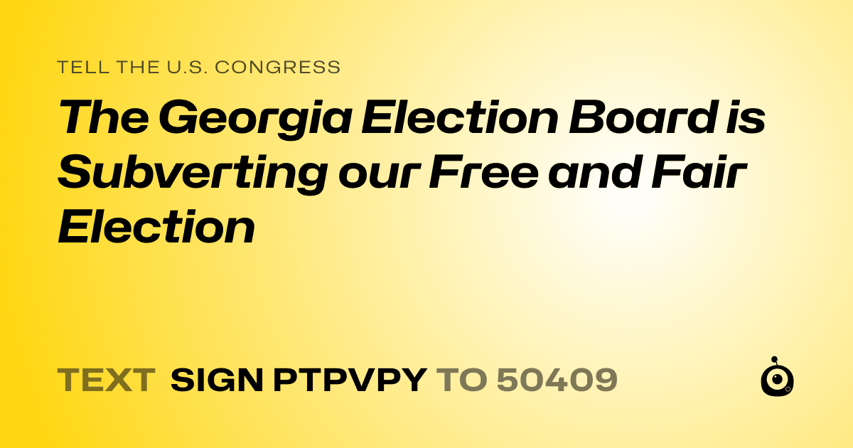 A shareable card that reads "tell the U.S. Congress: The Georgia Election Board is Subverting our Free and Fair Election" followed by "text sign PTPVPY to 50409"