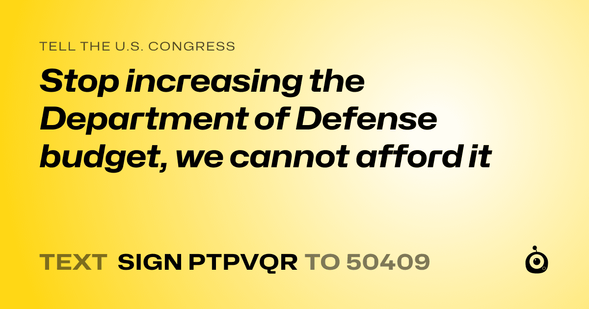 A shareable card that reads "tell the U.S. Congress: Stop increasing the Department of Defense budget, we cannot afford it" followed by "text sign PTPVQR to 50409"