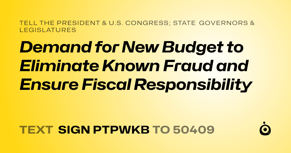 A shareable card that reads "tell the President & U.S. Congress; State Governors & Legislatures: Demand for New Budget  to Eliminate Known Fraud and Ensure Fiscal Responsibility" followed by "text sign PTPWKB to 50409"