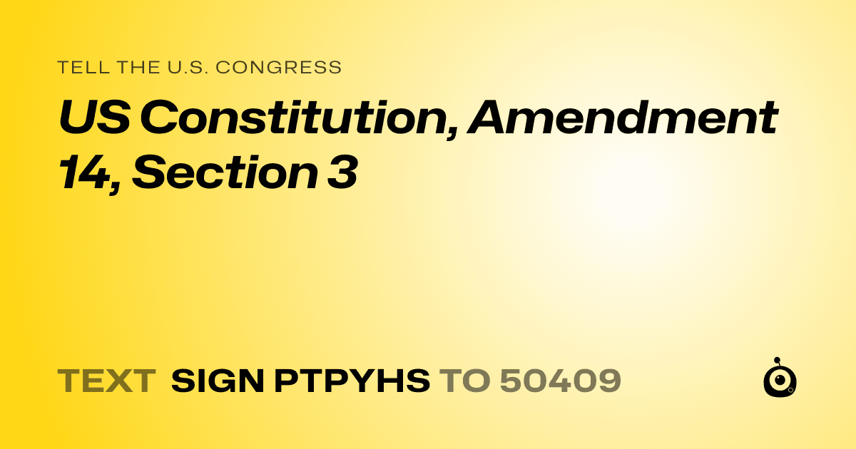 A shareable card that reads "tell the U.S. Congress: US Constitution, Amendment 14, Section 3" followed by "text sign PTPYHS to 50409"
