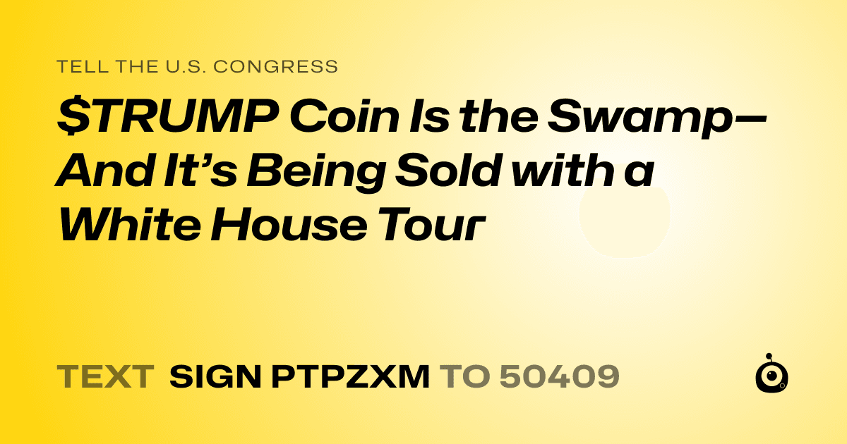 A shareable card that reads "tell the U.S. Congress: $TRUMP Coin Is the Swamp—And It’s Being Sold with a White House Tour" followed by "text sign PTPZXM to 50409"