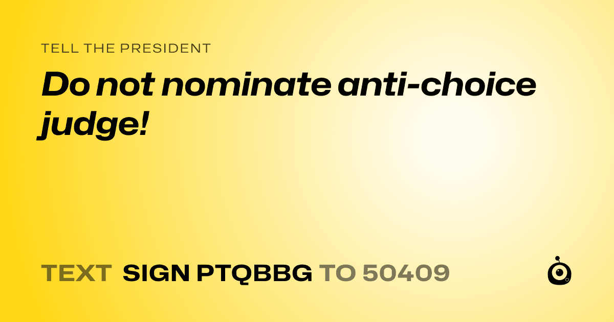 A shareable card that reads "tell the President: Do not nominate anti-choice judge!" followed by "text sign PTQBBG to 50409"