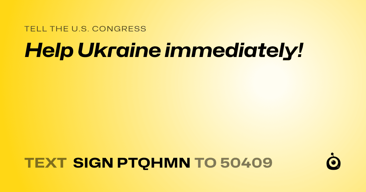 A shareable card that reads "tell the U.S. Congress: Help Ukraine immediately!" followed by "text sign PTQHMN to 50409"