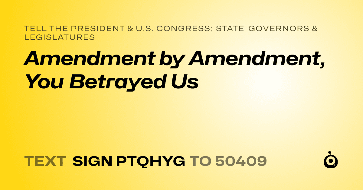 A shareable card that reads "tell the President & U.S. Congress; State Governors & Legislatures: Amendment by Amendment, You Betrayed Us" followed by "text sign PTQHYG to 50409"