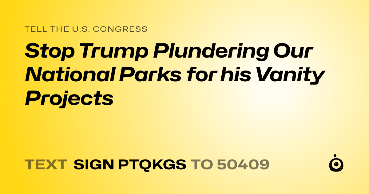 A shareable card that reads "tell the U.S. Congress: Stop Trump Plundering Our National Parks for his Vanity Projects" followed by "text sign PTQKGS to 50409"