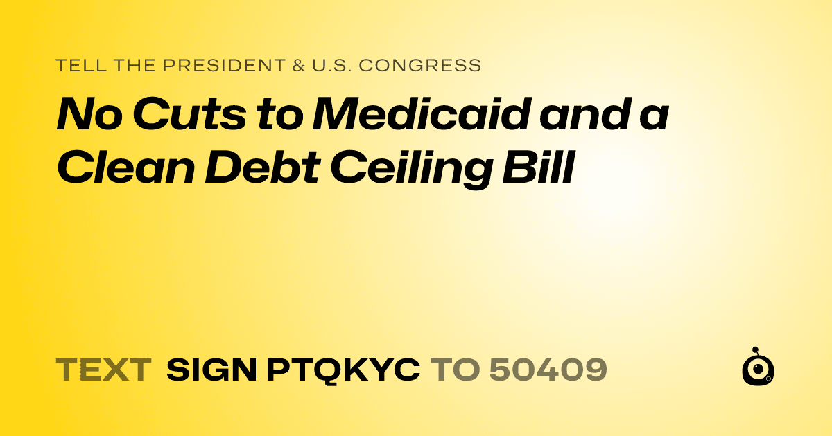 A shareable card that reads "tell the President & U.S. Congress: No Cuts to Medicaid and a Clean Debt Ceiling Bill" followed by "text sign PTQKYC to 50409"