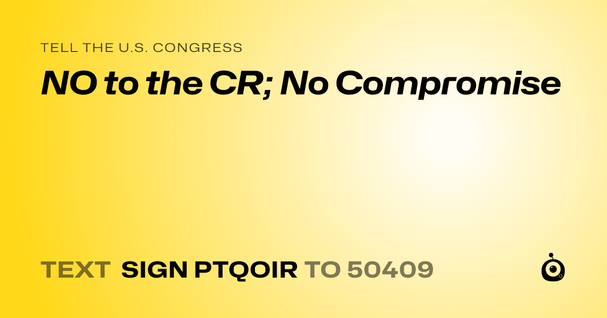 A shareable card that reads "tell the U.S. Congress: NO to the CR; No Compromise" followed by "text sign PTQOIR to 50409"