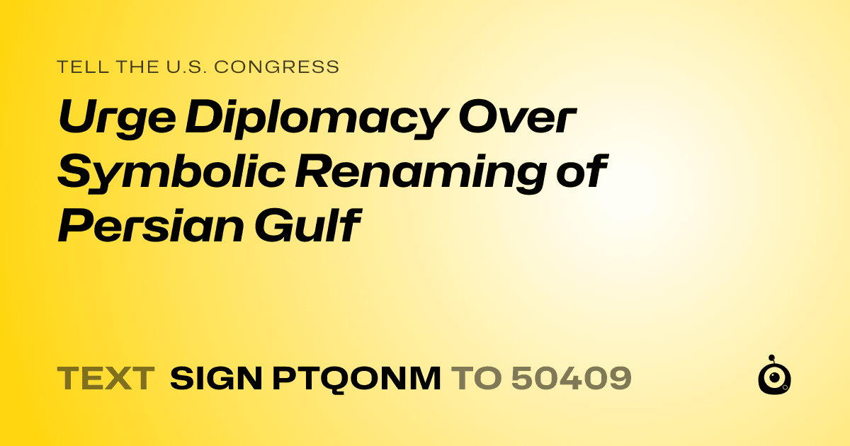 A shareable card that reads "tell the U.S. Congress: Urge Diplomacy Over Symbolic Renaming of Persian Gulf" followed by "text sign PTQONM to 50409"