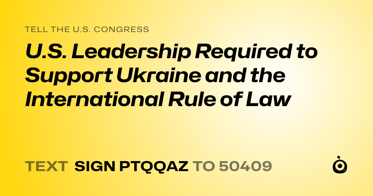 A shareable card that reads "tell the U.S. Congress: U.S. Leadership Required to Support Ukraine and the International Rule of Law" followed by "text sign PTQQAZ to 50409"