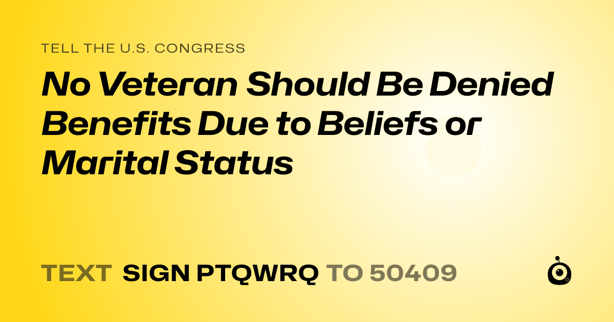 A shareable card that reads "tell the U.S. Congress: No Veteran Should Be Denied Benefits Due to Beliefs or Marital Status" followed by "text sign PTQWRQ to 50409"