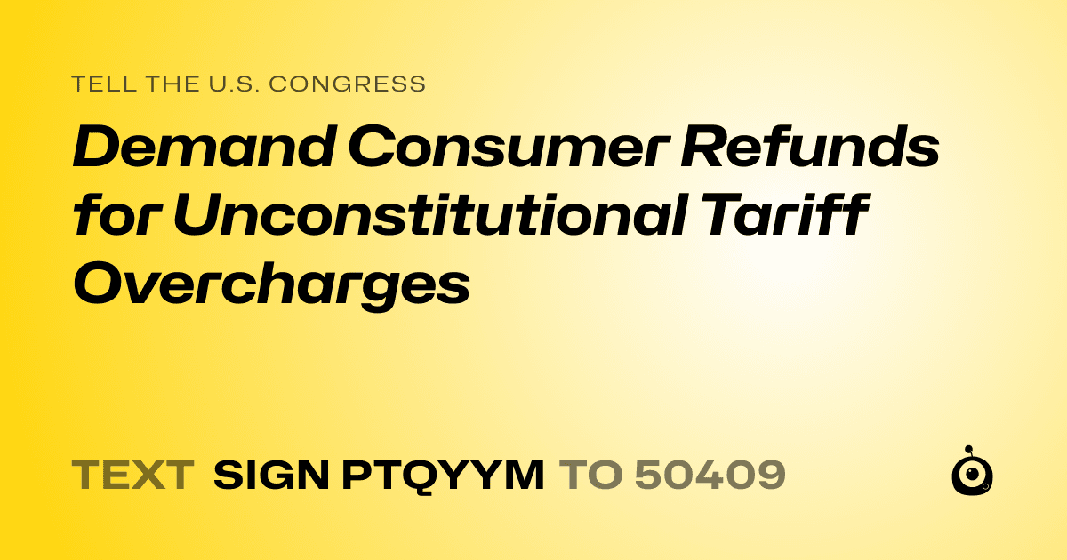 A shareable card that reads "tell the U.S. Congress: Demand Consumer Refunds for Unconstitutional Tariff Overcharges" followed by "text sign PTQYYM to 50409"