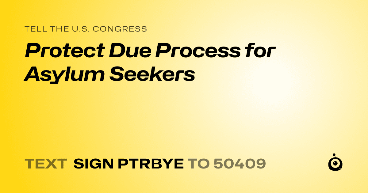 A shareable card that reads "tell the U.S. Congress: Protect Due Process for Asylum Seekers" followed by "text sign PTRBYE to 50409"