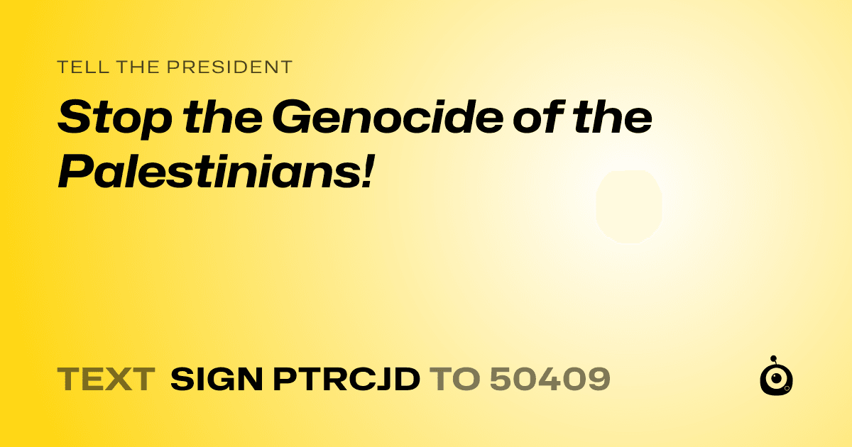A shareable card that reads "tell the President: Stop the Genocide of the Palestinians!" followed by "text sign PTRCJD to 50409"