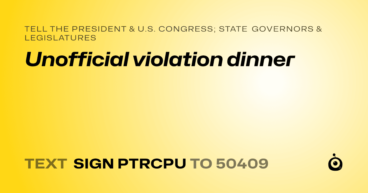 A shareable card that reads "tell the President & U.S. Congress; State Governors & Legislatures: Unofficial violation dinner" followed by "text sign PTRCPU to 50409"