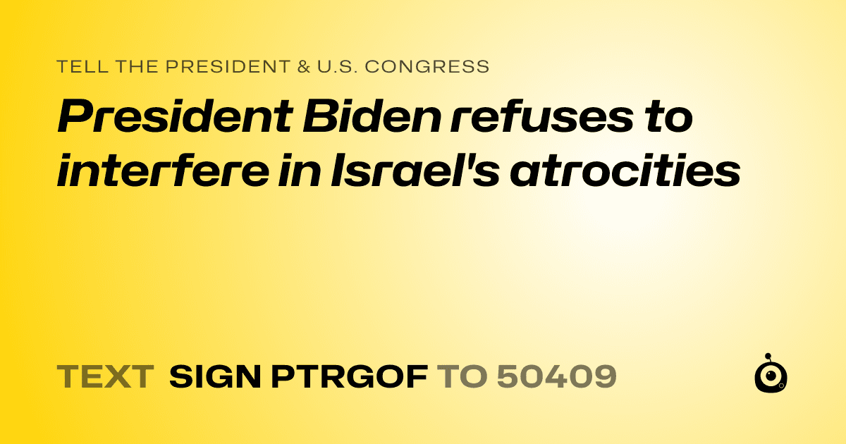 A shareable card that reads "tell the President & U.S. Congress: President Biden refuses to interfere in Israel's atrocities" followed by "text sign PTRGOF to 50409"