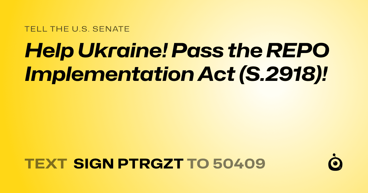 A shareable card that reads "tell the U.S. Senate: Help Ukraine! Pass the REPO Implementation Act (S.2918)!" followed by "text sign PTRGZT to 50409"