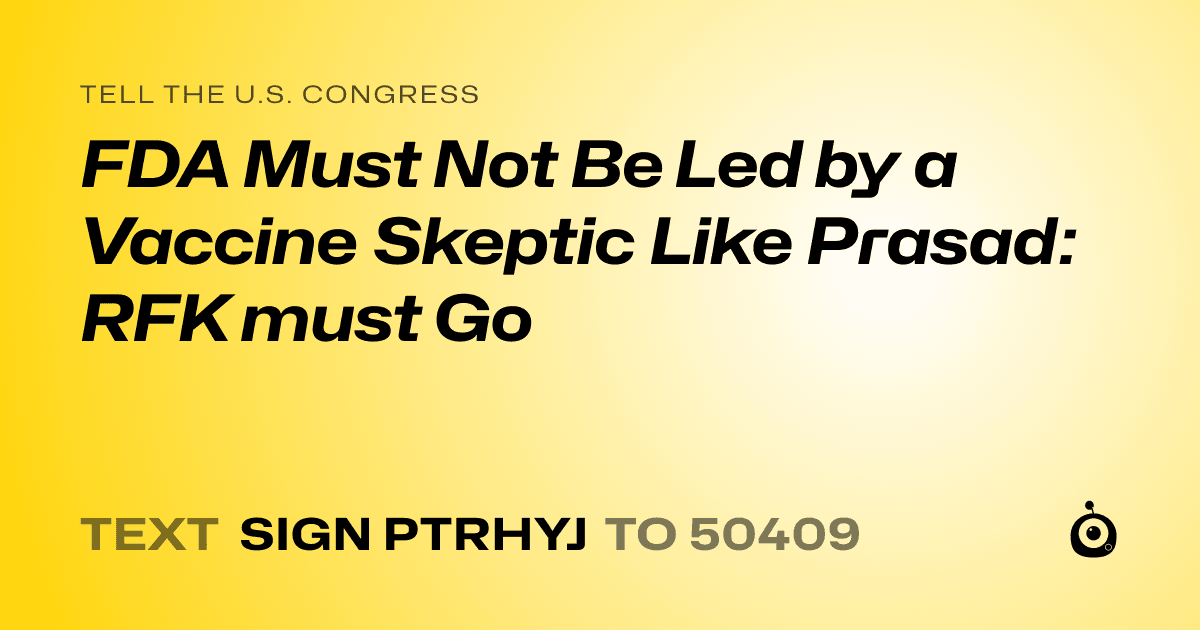 A shareable card that reads "tell the U.S. Congress: FDA Must Not Be Led by a Vaccine Skeptic Like Prasad: RFK must Go" followed by "text sign PTRHYJ to 50409"