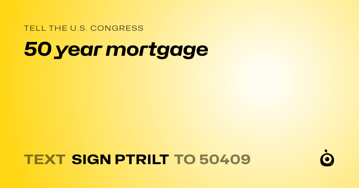 A shareable card that reads "tell the U.S. Congress: 50 year mortgage" followed by "text sign PTRILT to 50409"