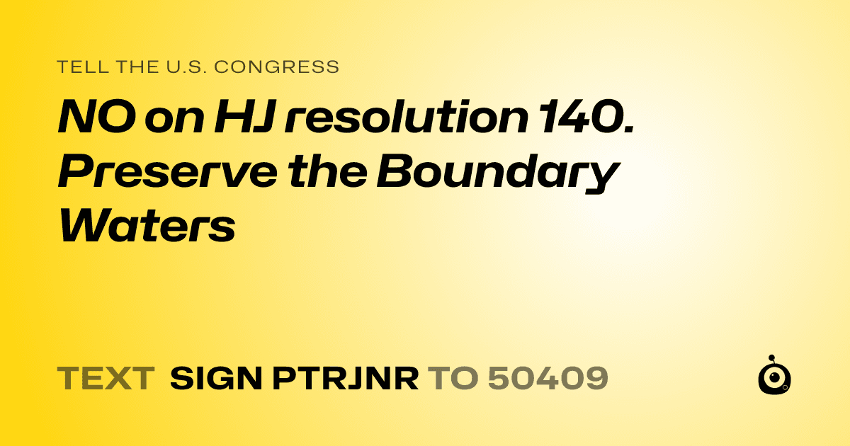 A shareable card that reads "tell the U.S. Congress: NO on HJ resolution 140. Preserve the Boundary Waters" followed by "text sign PTRJNR to 50409"