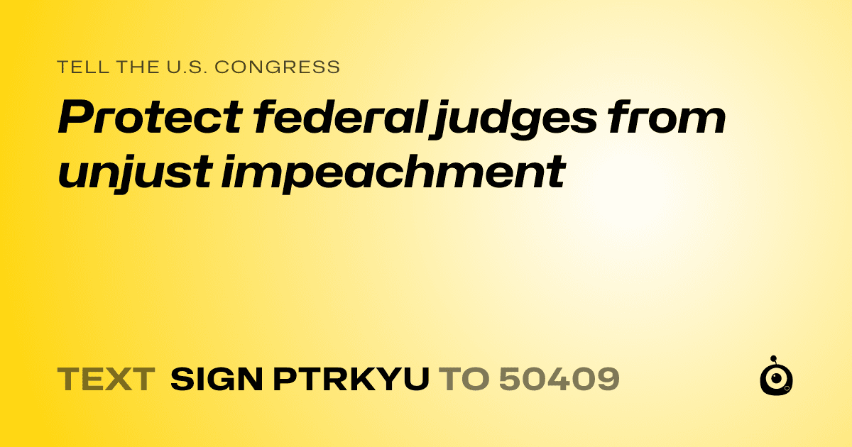 A shareable card that reads "tell the U.S. Congress: Protect federal judges from unjust impeachment" followed by "text sign PTRKYU to 50409"