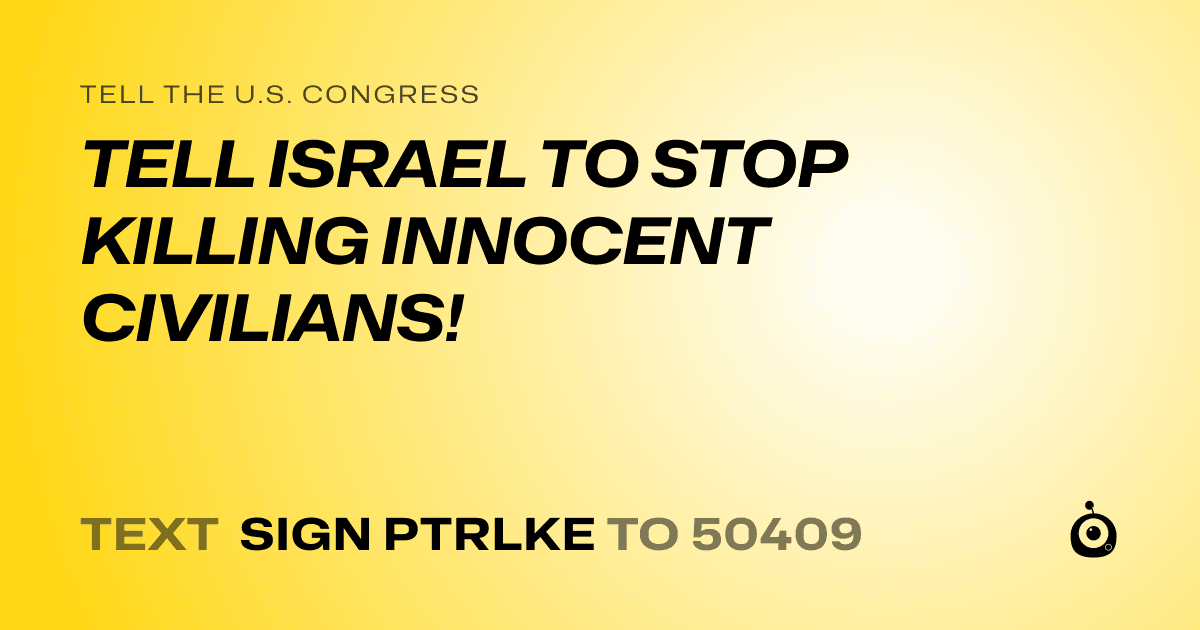 A shareable card that reads "tell the U.S. Congress: TELL ISRAEL TO STOP KILLING INNOCENT CIVILIANS!" followed by "text sign PTRLKE to 50409"