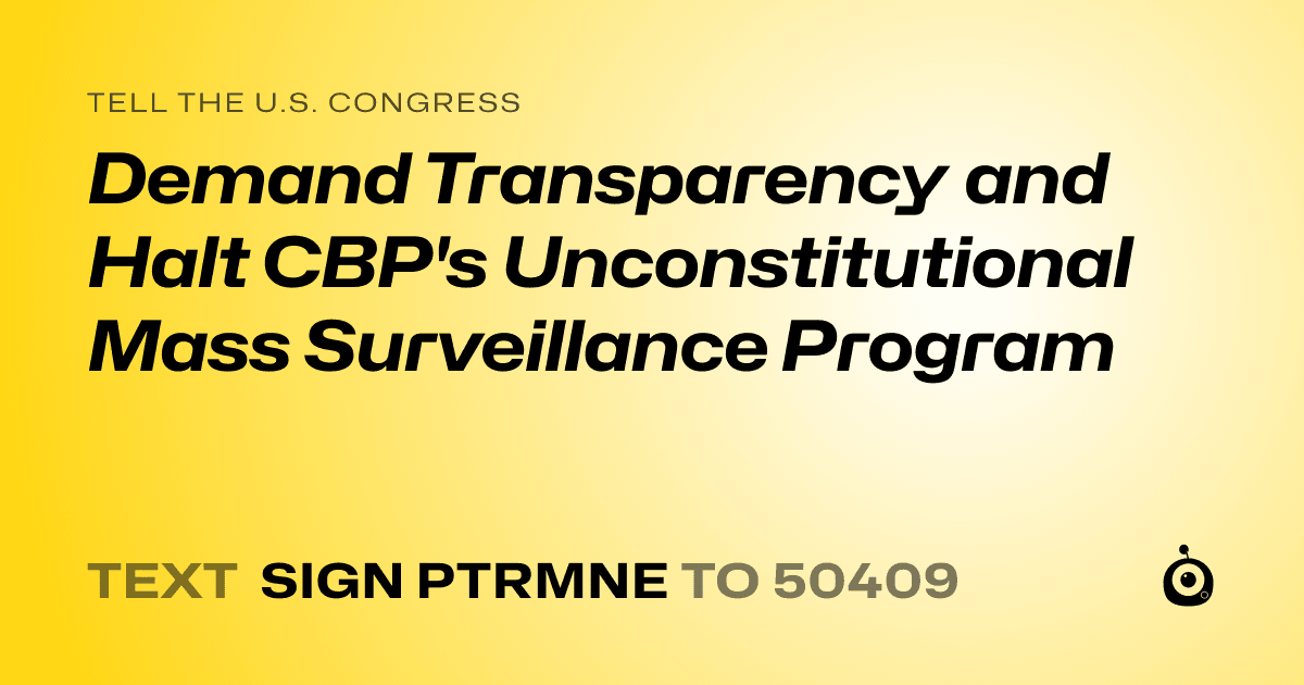 A shareable card that reads "tell the U.S. Congress: Demand Transparency and Halt CBP's Unconstitutional Mass Surveillance Program" followed by "text sign PTRMNE to 50409"