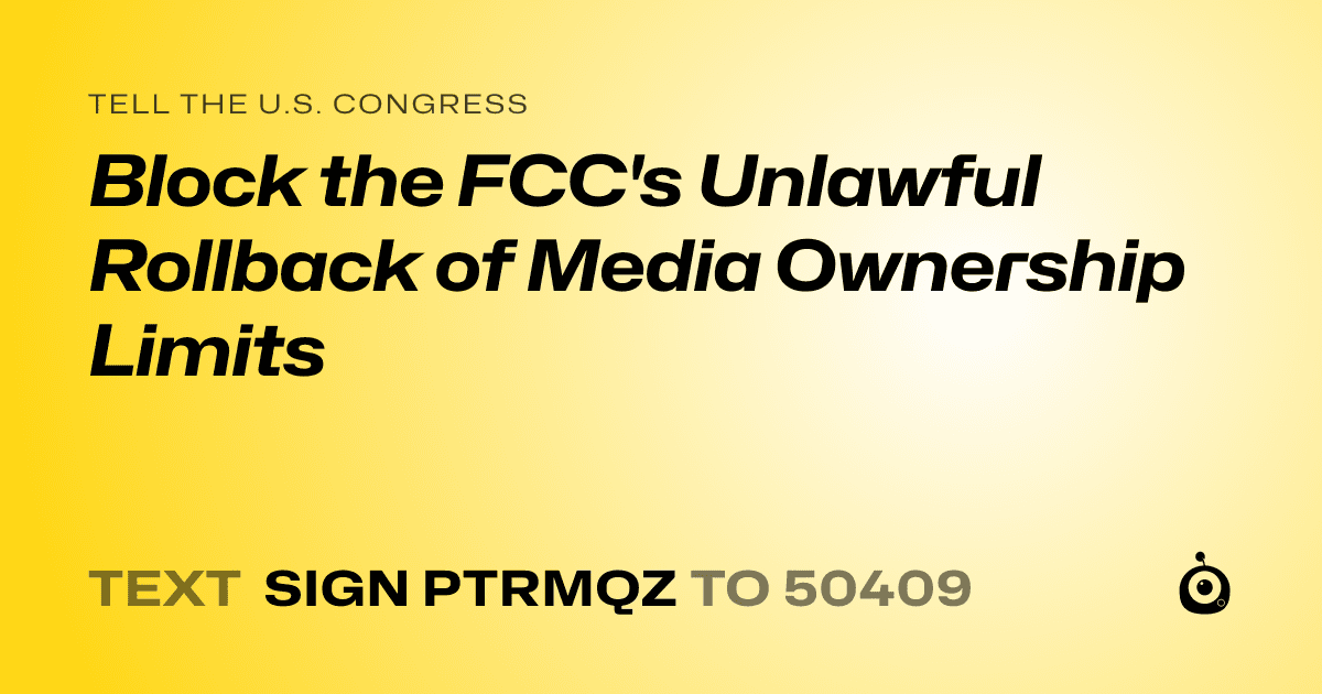 A shareable card that reads "tell the U.S. Congress: Block the FCC's Unlawful Rollback of Media Ownership Limits" followed by "text sign PTRMQZ to 50409"