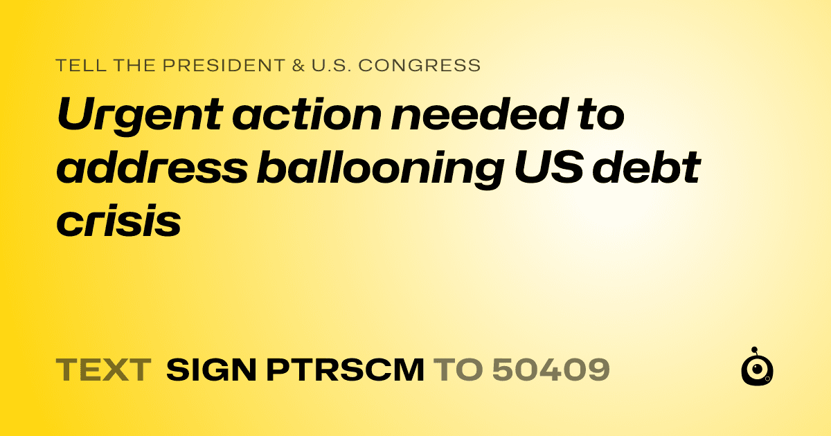 A shareable card that reads "tell the President & U.S. Congress: Urgent action needed to address ballooning US debt crisis" followed by "text sign PTRSCM to 50409"