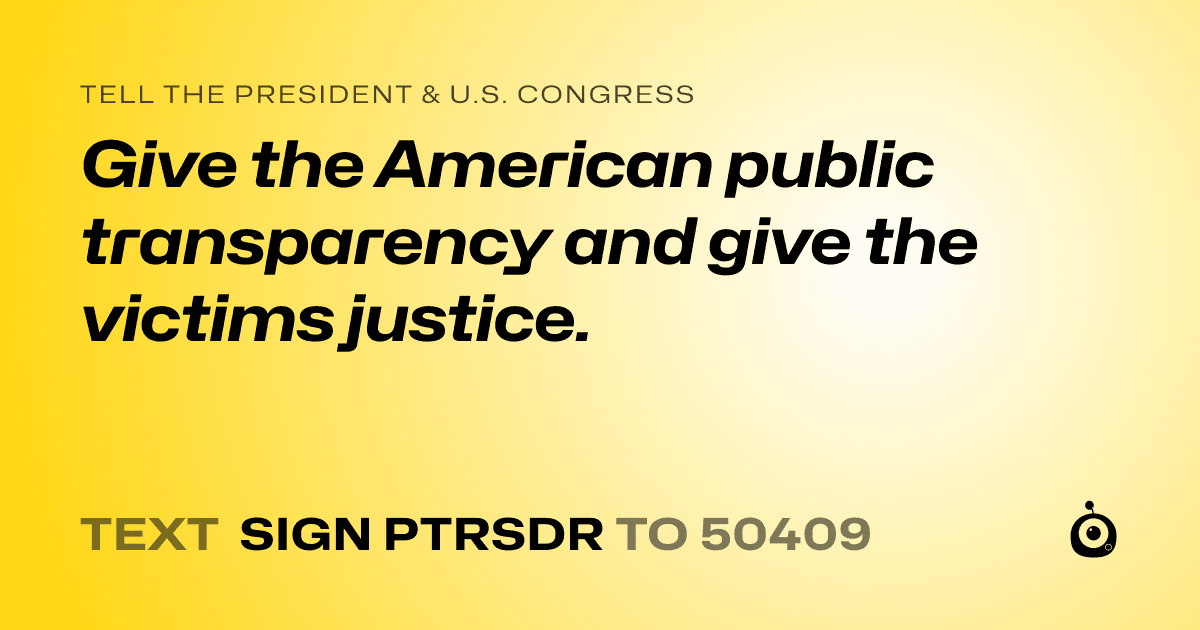 A shareable card that reads "tell the President & U.S. Congress: Give the American public transparency and give the victims justice." followed by "text sign PTRSDR to 50409"