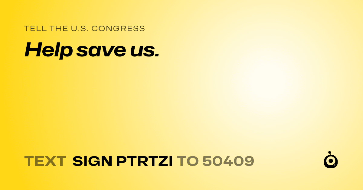 A shareable card that reads "tell the U.S. Congress: Help save us." followed by "text sign PTRTZI to 50409"