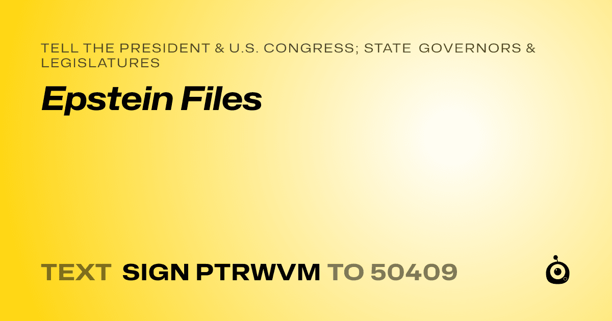 A shareable card that reads "tell the President & U.S. Congress; State Governors & Legislatures: Epstein Files" followed by "text sign PTRWVM to 50409"