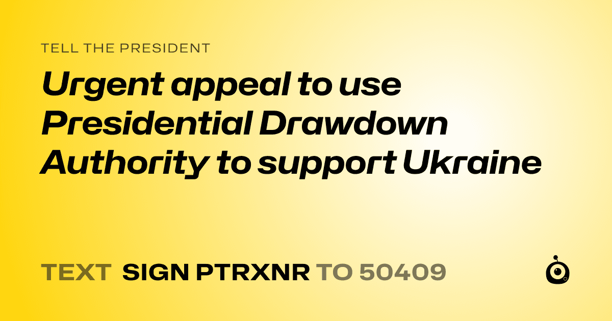 A shareable card that reads "tell the President: Urgent appeal to use Presidential Drawdown Authority to support Ukraine" followed by "text sign PTRXNR to 50409"