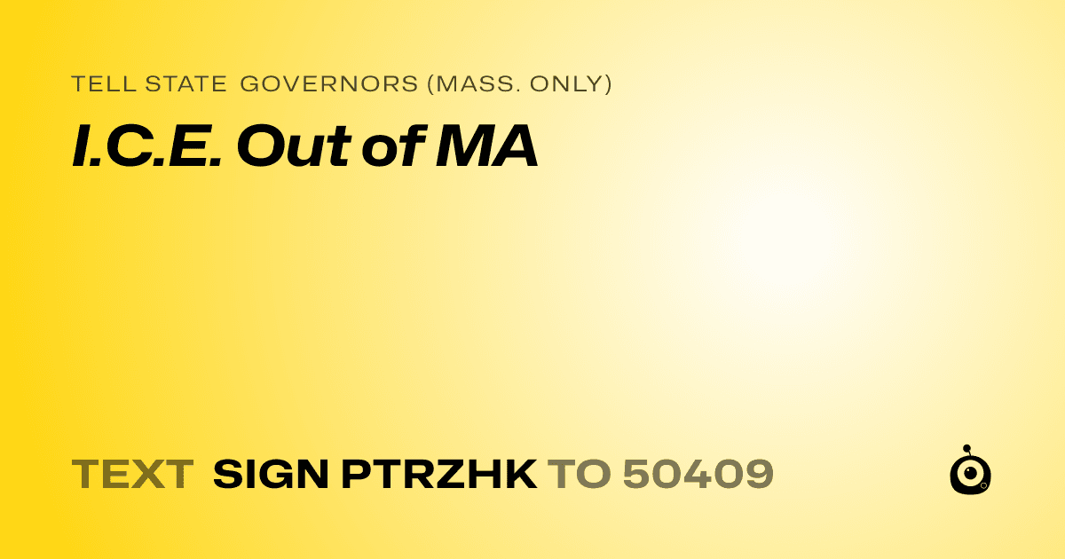 A shareable card that reads "tell State Governors (Mass. only): I.C.E. Out of MA" followed by "text sign PTRZHK to 50409"