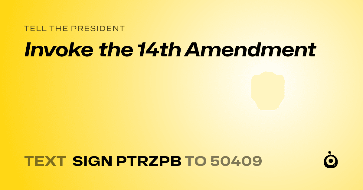 A shareable card that reads "tell the President: Invoke the 14th Amendment" followed by "text sign PTRZPB to 50409"