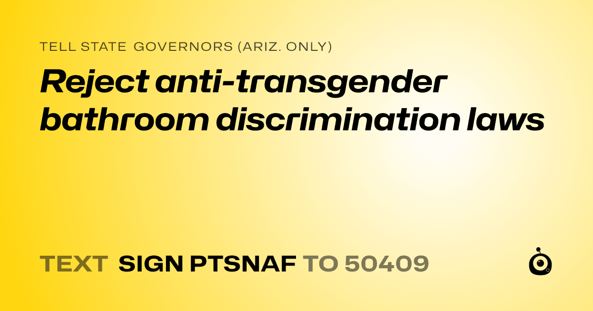A shareable card that reads "tell State Governors (Ariz. only): Reject anti-transgender bathroom discrimination laws" followed by "text sign PTSNAF to 50409"