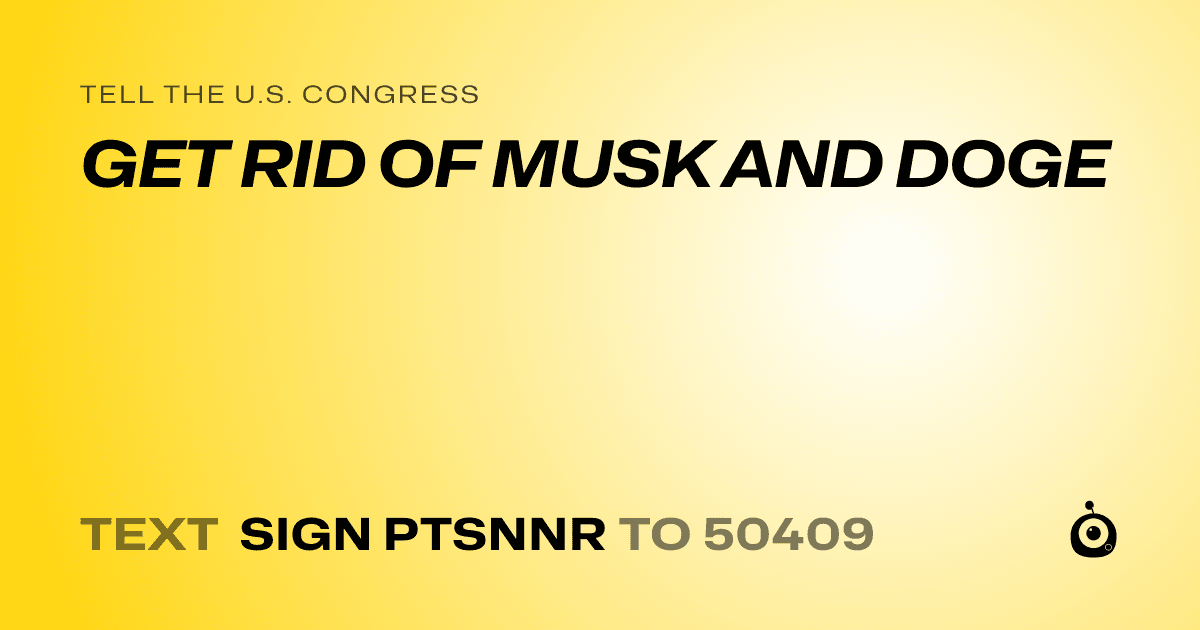 A shareable card that reads "tell the U.S. Congress: GET RID OF MUSK AND DOGE" followed by "text sign PTSNNR to 50409"