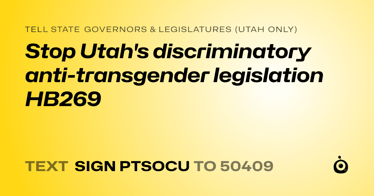 A shareable card that reads "tell State Governors & Legislatures (Utah only): Stop Utah's discriminatory anti-transgender legislation HB269" followed by "text sign PTSOCU to 50409"