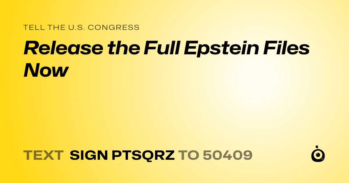 A shareable card that reads "tell the U.S. Congress: Release the Full Epstein Files Now" followed by "text sign PTSQRZ to 50409"