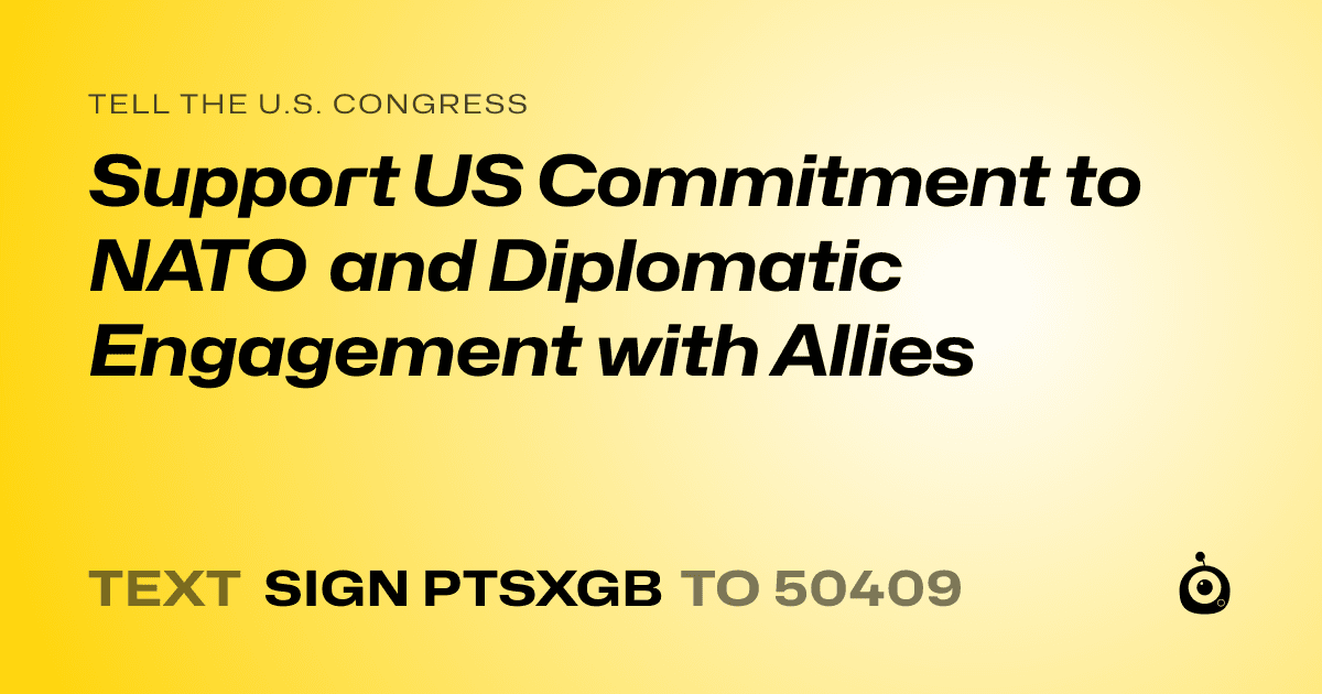 A shareable card that reads "tell the U.S. Congress: Support US Commitment to NATO and Diplomatic Engagement with Allies" followed by "text sign PTSXGB to 50409"