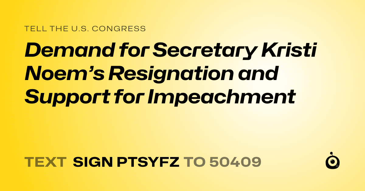 A shareable card that reads "tell the U.S. Congress: Demand for Secretary Kristi Noem’s Resignation and Support for Impeachment" followed by "text sign PTSYFZ to 50409"