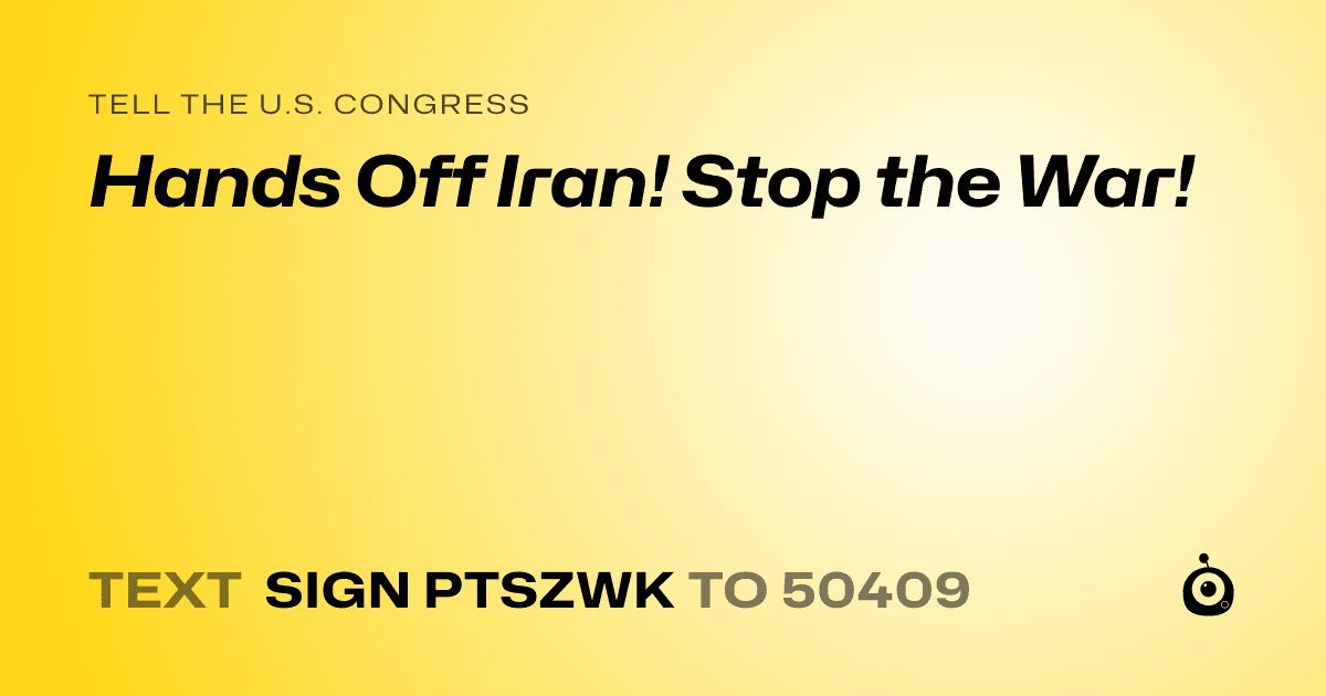 A shareable card that reads "tell the U.S. Congress: Hands Off Iran! Stop the War!" followed by "text sign PTSZWK to 50409"