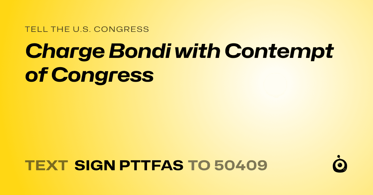 A shareable card that reads "tell the U.S. Congress: Charge Bondi with Contempt of Congress" followed by "text sign PTTFAS to 50409"