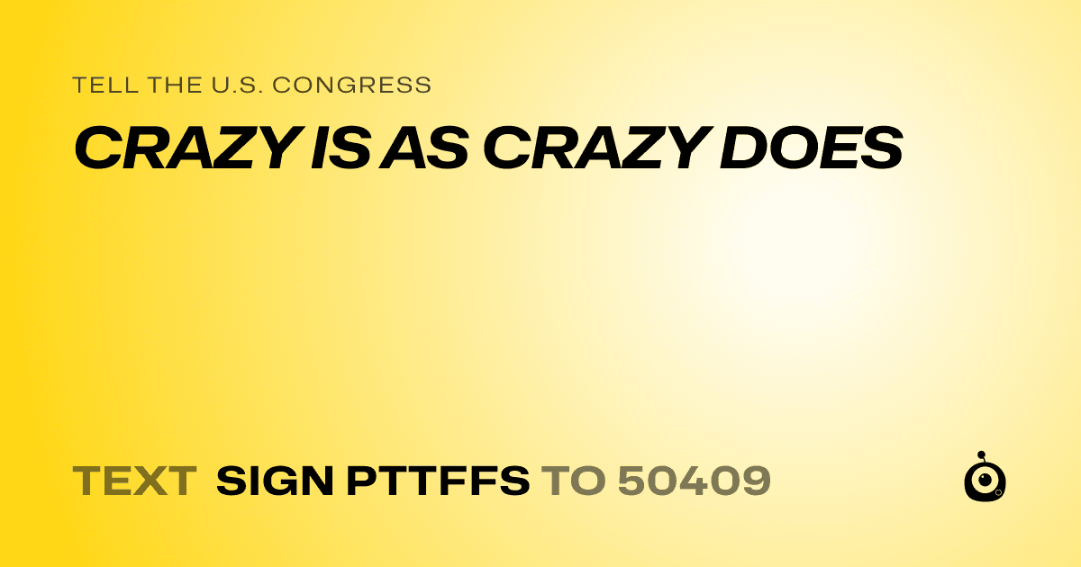 A shareable card that reads "tell the U.S. Congress: CRAZY IS AS CRAZY DOES" followed by "text sign PTTFFS to 50409"