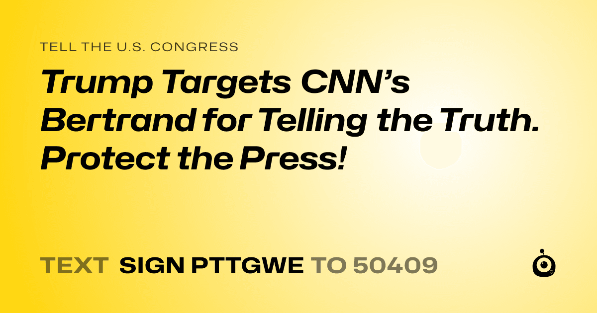A shareable card that reads "tell the U.S. Congress: Trump Targets CNN’s Bertrand for Telling the Truth. Protect the Press!" followed by "text sign PTTGWE to 50409"