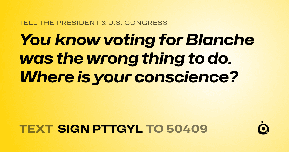 A shareable card that reads "tell the President & U.S. Congress: You know voting for Blanche was the wrong thing to do. Where is your conscience?" followed by "text sign PTTGYL to 50409"