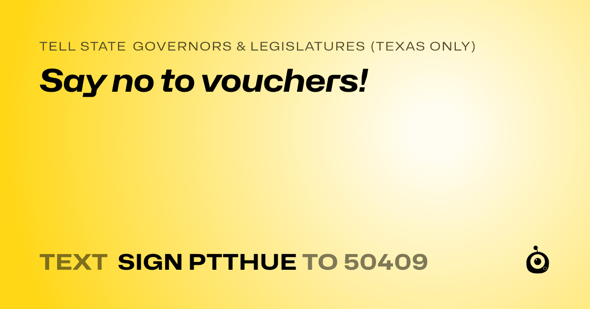 A shareable card that reads "tell State Governors & Legislatures (Texas only): Say no to vouchers!" followed by "text sign PTTHUE to 50409"