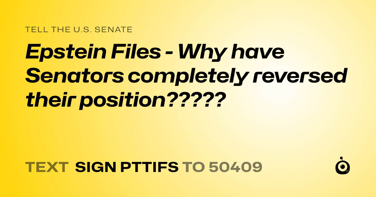 A shareable card that reads "tell the U.S. Senate: Epstein Files - Why have Senators completely reversed their position?????" followed by "text sign PTTIFS to 50409"