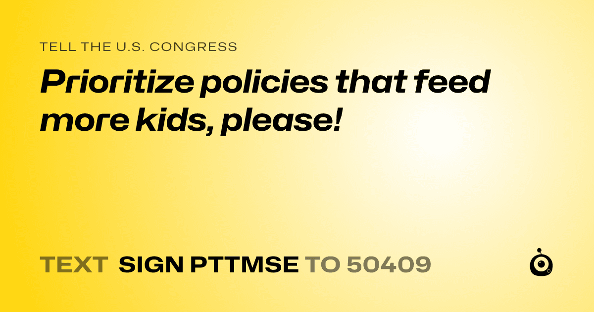 A shareable card that reads "tell the U.S. Congress: Prioritize policies that feed more kids, please!" followed by "text sign PTTMSE to 50409"